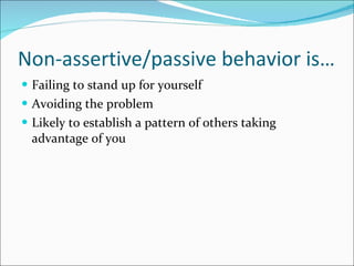 Non-assertive/passive behavior is… Failing to stand up for yourself Avoiding the problem Likely to establish a pattern of others taking advantage of you 