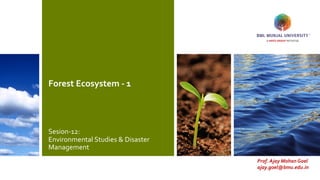 Forest Ecosystem - 1
Sesion-12:
Environmental Studies & Disaster
Management
Prof. Ajay Mohan Goel
ajay.goel@bmu.edu.in
 