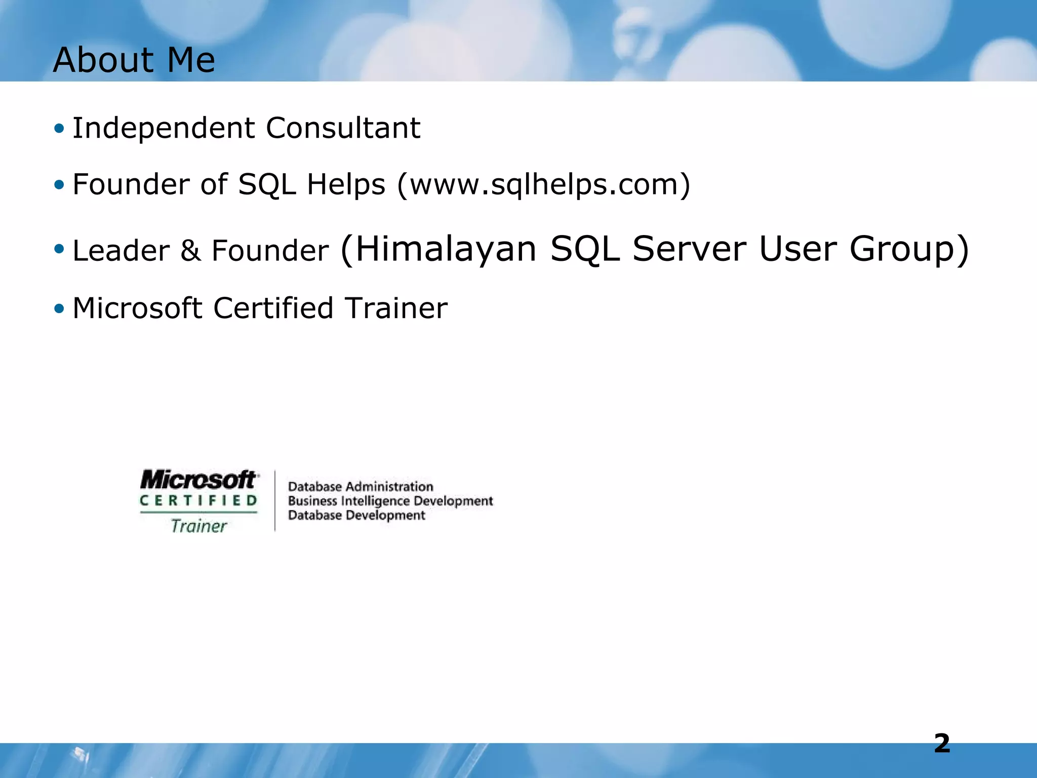 About Me
• Independent Consultant

• Founder of SQL Helps (www.sqlhelps.com)

• Leader & Founder   (Himalayan SQL Server User Group)
• Microsoft Certified Trainer




                                                    2
 