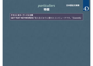 particuliers
特徴
日本語全文検索
テキストをキーワードに分解
GET TEXT KEYWORDS("見た目どおりに優れたコンピュータです。";$words)
 