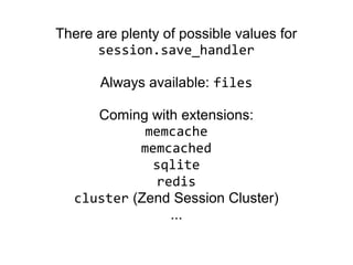 There are plenty of possible values for
session.save_handler
Always available: files
Coming with extensions:
memcache
memcached
sqlite
redis
cluster (Zend Session Cluster)
...
 