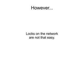 However...
Locks on the network
are not that easy.
 