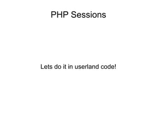 PHP Sessions
Lets do it in userland code!
 