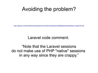 Avoiding the problem?
https://github.com/laravel/framework/blob/5.2/src/Illuminate/Session/Middleware/StartSession.php#L54-L55
Laravel code comment:
“Note that the Laravel sessions
do not make use of PHP "native" sessions
in any way since they are crappy.”
 