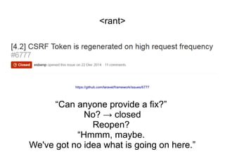 https://github.com/laravel/framework/issues/6777
“Can anyone provide a fix?”
No? → closed
Reopen?
“Hmmm, maybe.
We've got no idea what is going on here.”
<rant>
 