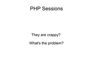 PHP Sessions
They are crappy?
What's the problem?
 