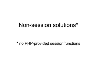 Non-session solutions*
* no PHP-provided session functions
 