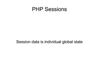 PHP Sessions
Session data is individual global state
 