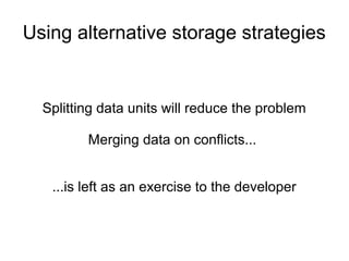 Using alternative storage strategies
Splitting data units will reduce the problem
Merging data on conflicts...
...is left as an exercise to the developer
 