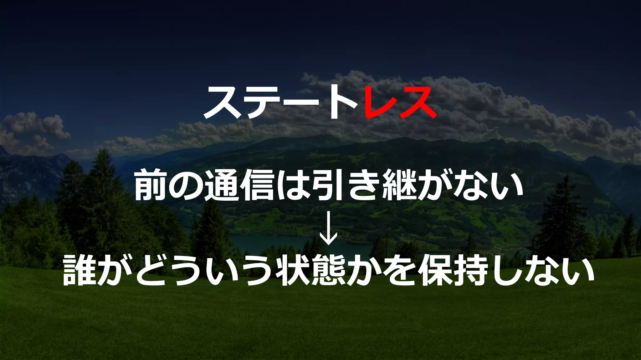 前の通信は引き継がない
↓
誰がどういう状態かを保持しない
ステートレス
 