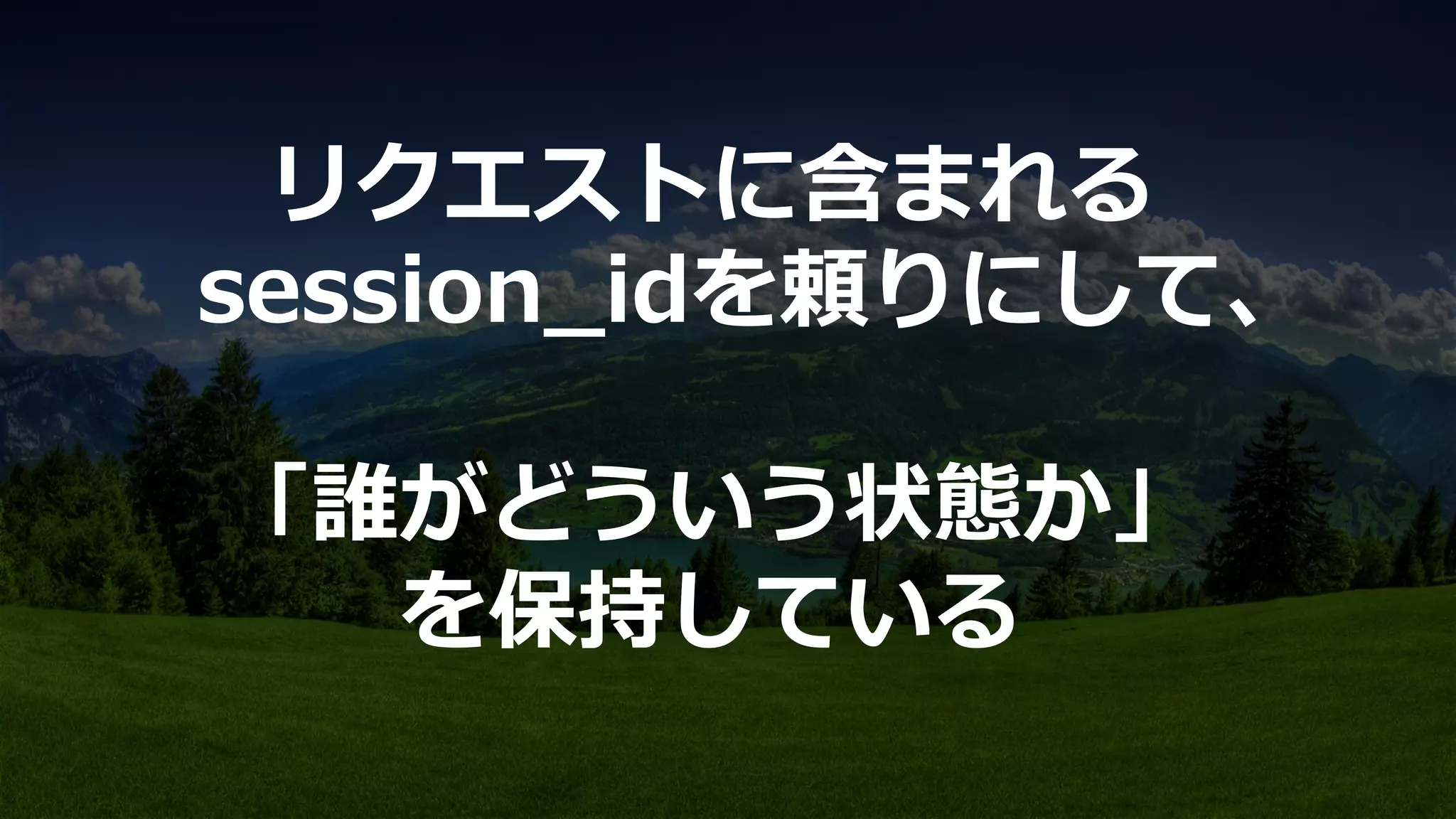 リクエストに含まれる
session_̲idを頼りにして、
「誰がどういう状態か」
を保持している
 