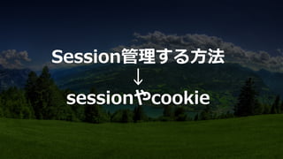 Session管理理する⽅方法
↓
sessionやcookie
 