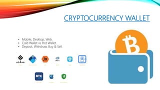 CRYPTOCURRENCY WALLET
• Mobile, Desktop, Web.
• Cold Wallet vs Hot Wallet.
• Deposit, Withdraw, Buy & Sell.
 