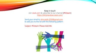 KEEP IN TOUCHKeep in touch
Join slack.com & subscribe to our channel (#fciteam)
https://dirtyhandsws.slack.com/
Send your email to Amr.salah.2010@gmail.com
to add you to the list with the following pattern:
Subject: #fciteam-Please Add Me
 