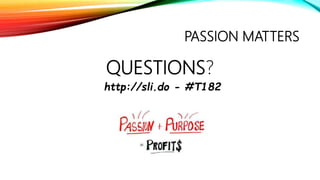 PASSION MATTERS
QUESTIONS?
http://sli.do - #T182
 