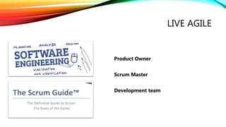LIVE AGILE
Product Owner
Scrum Master
Development team
 