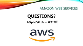 AMAZON WEB SERVICES
QUESTIONS?
http://sli.do - #T182
 