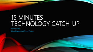 15 MINUTES
TECHNOLOGY CATCH-UP
Amr Salah
Middleware & Cloud Expert
 