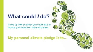 What could I do?
Come up with an action you could take to
reduce your impact on the environment.
My personal climate pledge is to…
 