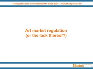 Transparency for the Global Market Since 2004 – www.skatepress.com

Art market regulation
(or the lack thereof?)

1

 