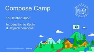 This work is licensed under the Apache 2.0 License
Compose Camp
15 October,2022
Introduction to Kotlin
& Jetpack compose
 
