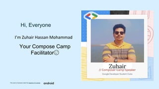 This work is licensed under the Apache 2.0 License
Hi, Everyone
Your Compose Camp
Facilitator😉
I’m Zuhair Hassan Mohammad
 