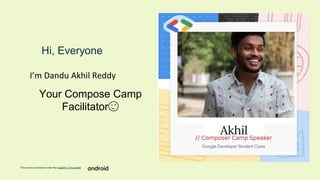 This work is licensed under the Apache 2.0 License
Hi, Everyone
Your Compose Camp
Facilitator😉
I’m Dandu Akhil Reddy
 