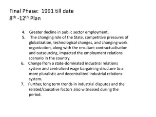 Final Phase: 1991 till date
8th -12th Plan
4. Greater decline in public sector employment.
5. The changing role of the Sta...
