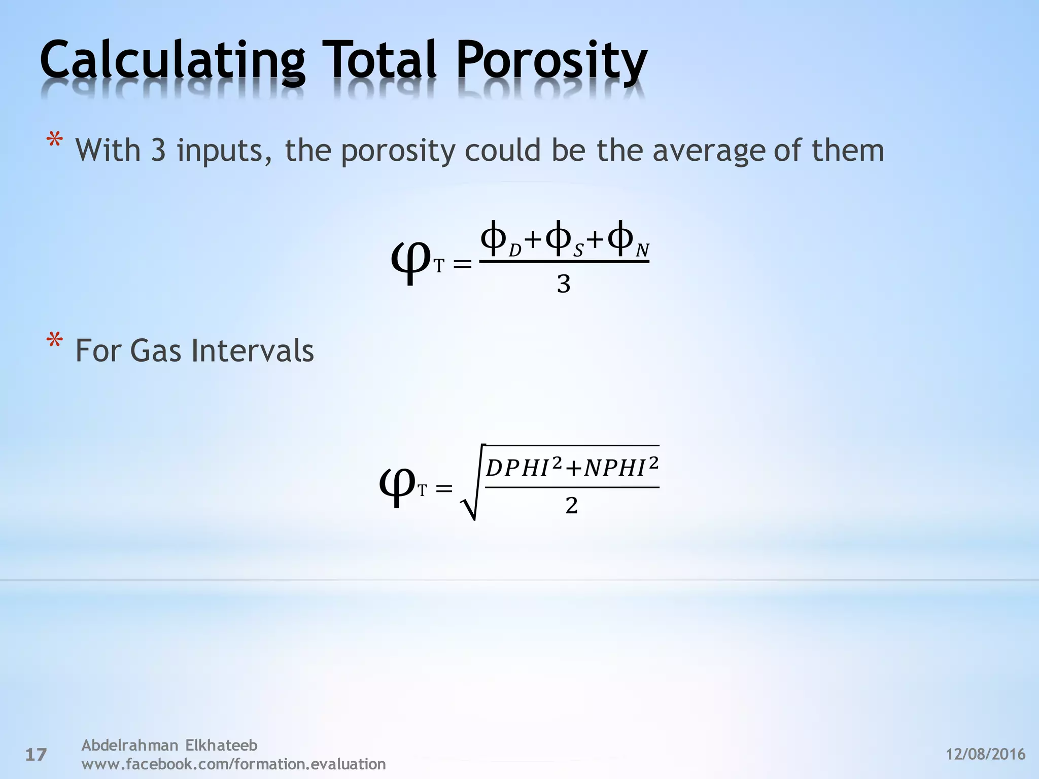 Calculating Total Porosity
12/08/2016
Abdelrahman Elkhateeb
www.facebook.com/formation.evaluation
17
* With 3 inputs, the porosity could be the average of them
* For Gas Intervals
ϕFGϕ<GϕH
I
=	Tφ
φT =	
FLMNOGHLMNO
P
 