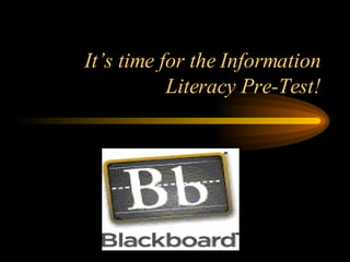 It’s time for the Information Literacy Pre-Test! 