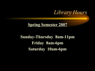 Library Hours Spring Semester 2007 Sunday-Thursday  8am-11pm Friday  8am-6pm Saturday  10am-6pm 