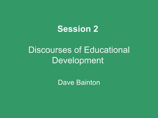 Session 2  Discourses of Educational Development   Dave Bainton 