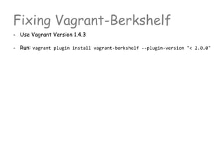 Fixing Vagrant-Berkshelf
- Use Vagrant Version 1.4.3
- Run: vagrant plugin install vagrant-berkshelf --plugin-version "< 2.0.0"
 