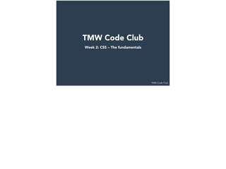 TMW Code Club
TMW Code Club
Week 2: CSS – The fundamentals
 