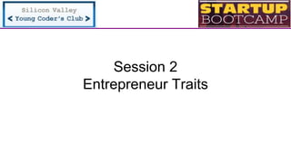 Session 2
Entrepreneur Traits
 