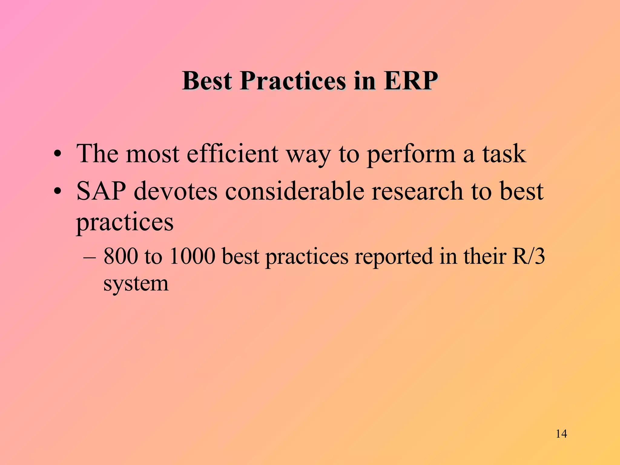 Best Practices in ERP The most efficient way to perform a task SAP devotes considerable research to best practices 800 to 1000 best practices reported in their R/3 system 
