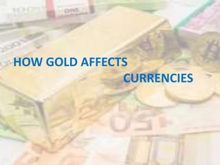 HOW GOLD AFFECTS
CURRENCIES
 