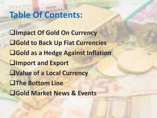 Table Of Contents:
Impact Of Gold On Currency
Gold to Back Up Fiat Currencies
Gold as a Hedge Against Inflation
Import and Export
Value of a Local Currency
The Bottom Line
Gold Market News & Events
 