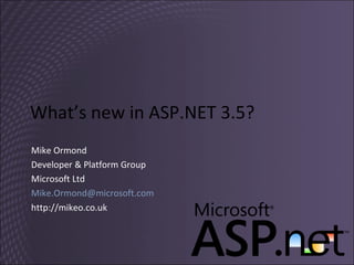What’s new in ASP.NET 3.5? Mike Ormond Developer & Platform Group Microsoft Ltd [email_address] http://mikeo.co.uk 