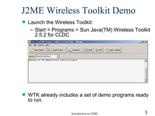 J2ME Wireless Toolkit  Demo Launch the Wireless Toolkit: Start > Programs > Sun Java(TM) Wireless Toolkit 2.5.2 for CLDC  WTK already includes a set of demo programs ready to run. 