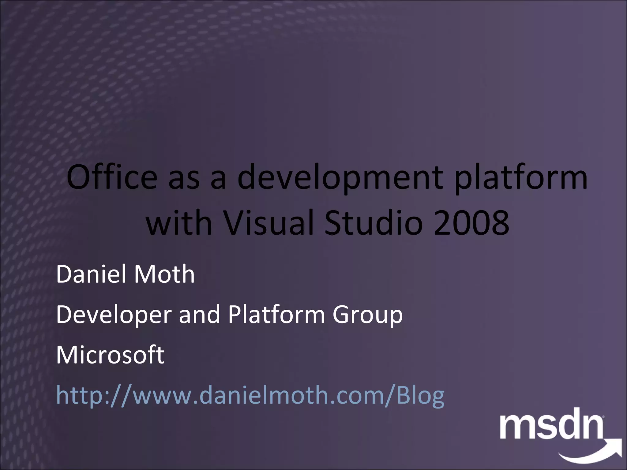 Office as a development platform  with Visual Studio 2008  Daniel Moth Developer and Platform Group Microsoft http://www.danielmoth.com/Blog   