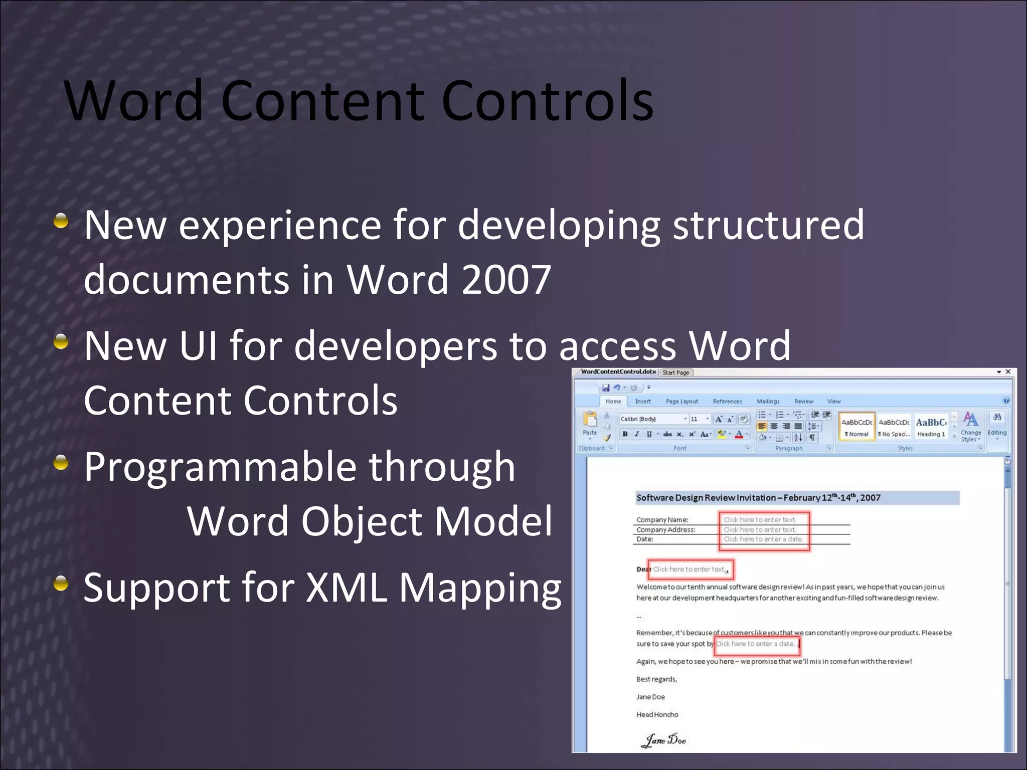 Word Content Controls New experience for developing structured documents in Word 2007 New UI for developers to access Word Content Controls Programmable through  Word Object Model Support for XML Mapping 