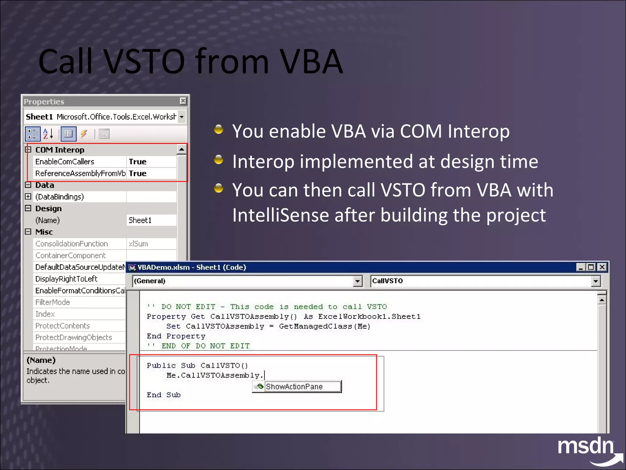 Call VSTO from VBA You enable VBA via COM Interop Interop implemented at design time You can then call VSTO from VBA with IntelliSense after building the project    