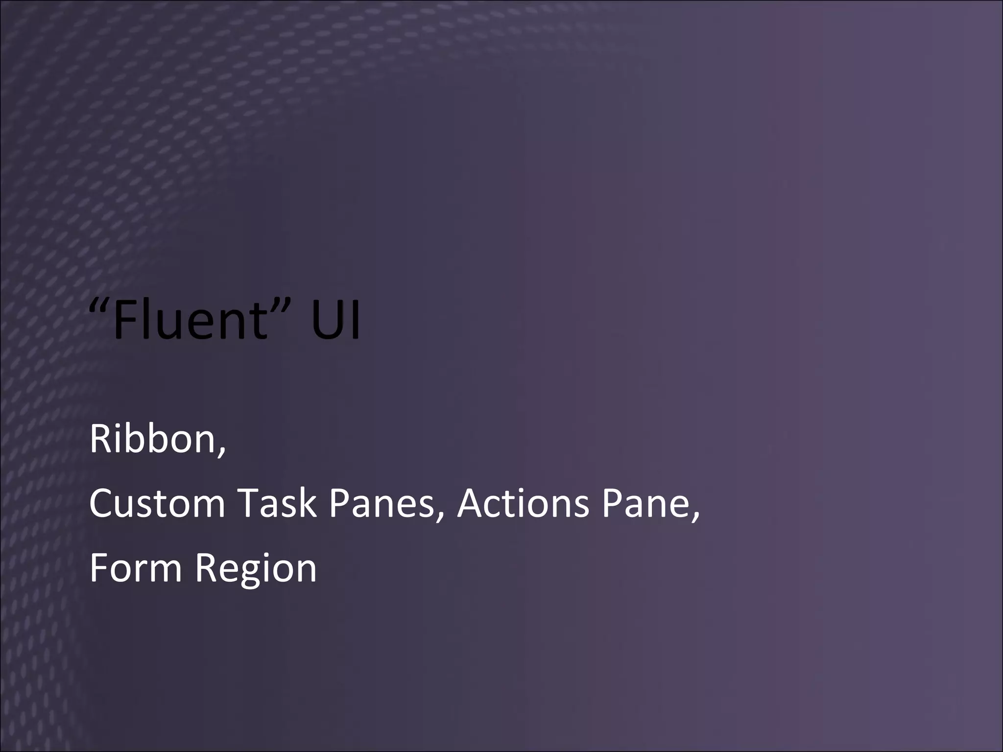 “ Fluent” UI Ribbon,  Custom Task Panes, Actions Pane,  Form Region  