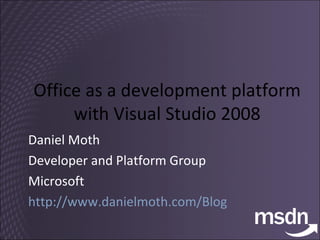 Office as a development platform  with Visual Studio 2008  Daniel Moth Developer and Platform Group Microsoft http://www.danielmoth.com/Blog   