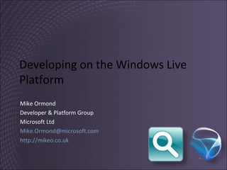 Developing on the Windows Live Platform Mike Ormond Developer & Platform Group Microsoft Ltd [email_address] http://mikeo.co.uk   