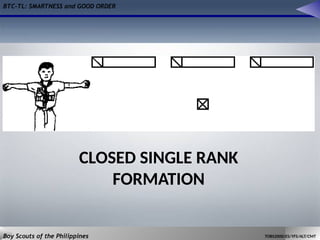 BTC-TL: SMARTNESS and GOOD ORDER
Boy Scouts of the Philippines TOBS2000/ES/YFS/ALT/CMT
CLOSED SINGLE RANK
FORMATION
 