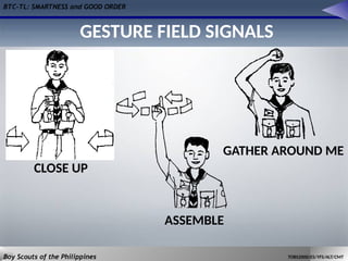 BTC-TL: SMARTNESS and GOOD ORDER
Boy Scouts of the Philippines TOBS2000/ES/YFS/ALT/CMT
ASSEMBLE
CLOSE UP
GATHER AROUND ME
GESTURE FIELD SIGNALS
 