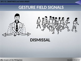 BTC-TL: SMARTNESS and GOOD ORDER
Boy Scouts of the Philippines TOBS2000/ES/YFS/ALT/CMT
DISMISSAL
GESTURE FIELD SIGNALS
 