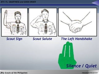 BTC-TL: SMARTNESS and GOOD ORDER
Boy Scouts of the Philippines TOBS2000/ES/YFS/ALT/CMT
Scout Sign Scout Salute The Left Handshake
Silence / Quiet
 